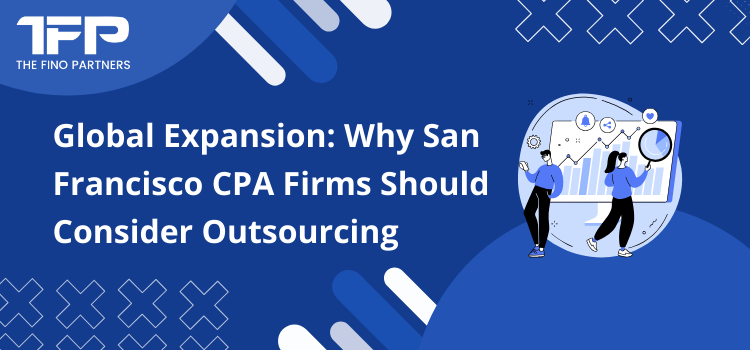 Global Expansion: Why San Francisco CPA Firms Should Consider Outsourcing